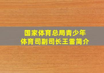 国家体育总局青少年体育司副司长王雷简介