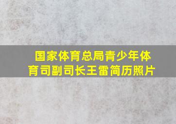 国家体育总局青少年体育司副司长王雷简历照片