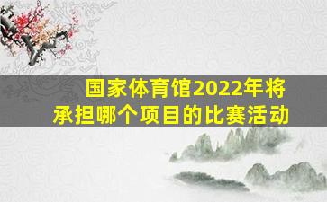 国家体育馆2022年将承担哪个项目的比赛活动