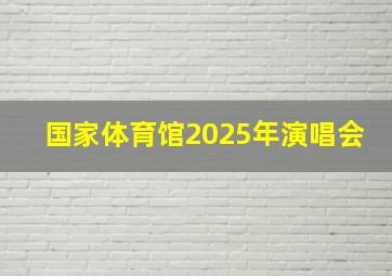 国家体育馆2025年演唱会