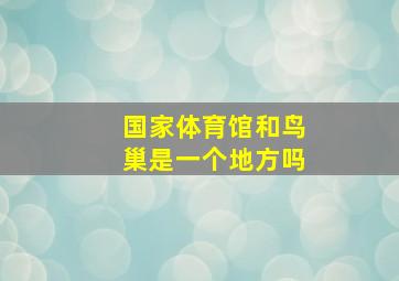 国家体育馆和鸟巢是一个地方吗