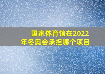 国家体育馆在2022年冬奥会承担哪个项目