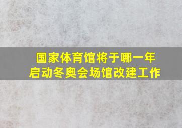 国家体育馆将于哪一年启动冬奥会场馆改建工作