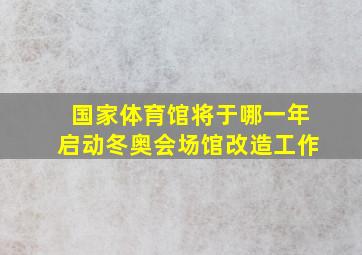 国家体育馆将于哪一年启动冬奥会场馆改造工作