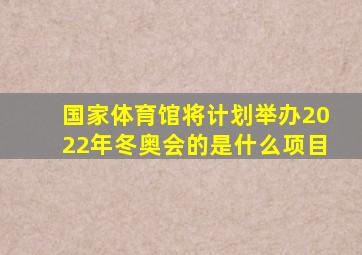 国家体育馆将计划举办2022年冬奥会的是什么项目