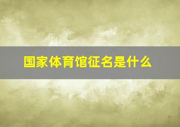 国家体育馆征名是什么