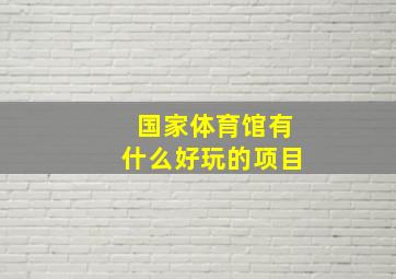 国家体育馆有什么好玩的项目