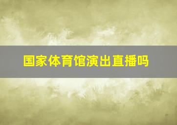 国家体育馆演出直播吗