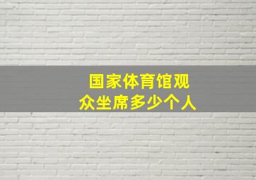 国家体育馆观众坐席多少个人