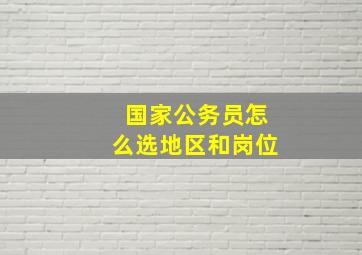 国家公务员怎么选地区和岗位