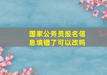 国家公务员报名信息填错了可以改吗