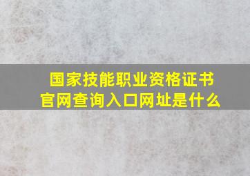 国家技能职业资格证书官网查询入口网址是什么