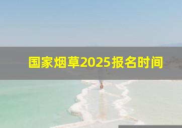 国家烟草2025报名时间