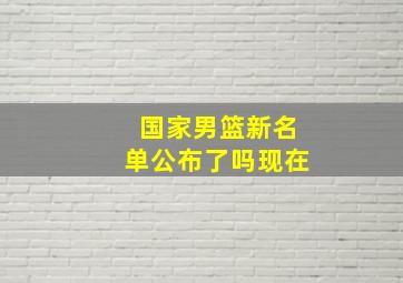 国家男篮新名单公布了吗现在