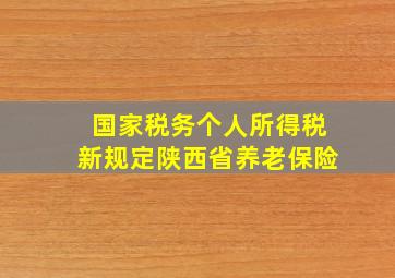 国家税务个人所得税新规定陕西省养老保险