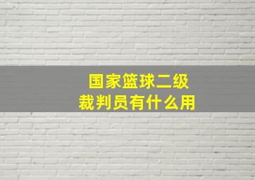 国家篮球二级裁判员有什么用