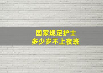 国家规定护士多少岁不上夜班