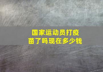 国家运动员打疫苗了吗现在多少钱