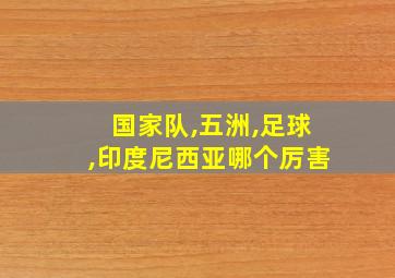 国家队,五洲,足球,印度尼西亚哪个厉害