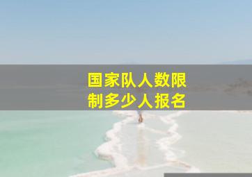 国家队人数限制多少人报名