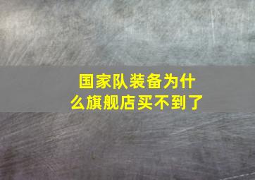 国家队装备为什么旗舰店买不到了