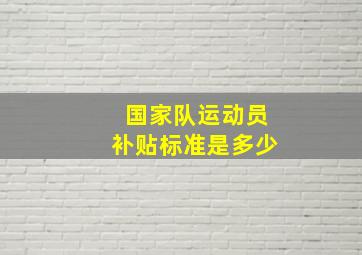 国家队运动员补贴标准是多少