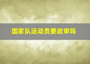 国家队运动员要政审吗