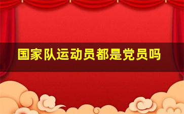 国家队运动员都是党员吗