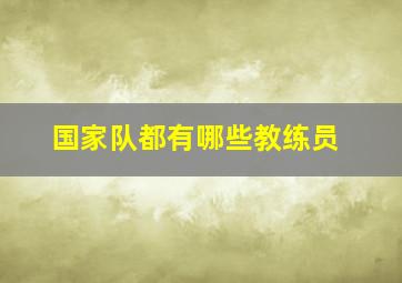 国家队都有哪些教练员