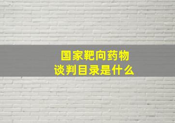 国家靶向药物谈判目录是什么