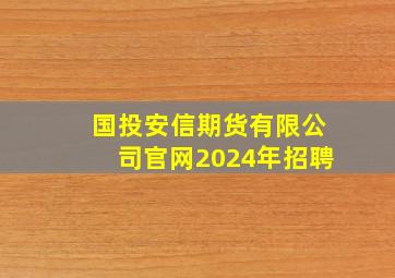 国投安信期货有限公司官网2024年招聘