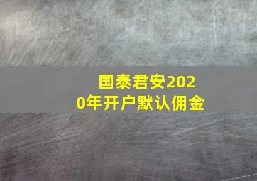 国泰君安2020年开户默认佣金