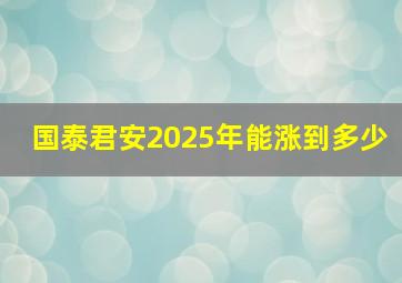 国泰君安2025年能涨到多少