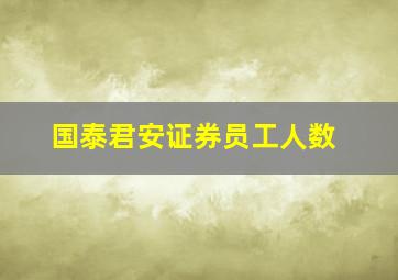 国泰君安证券员工人数