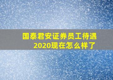 国泰君安证券员工待遇2020现在怎么样了