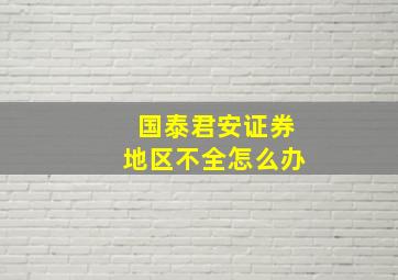 国泰君安证券地区不全怎么办