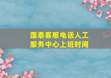 国泰客服电话人工服务中心上班时间