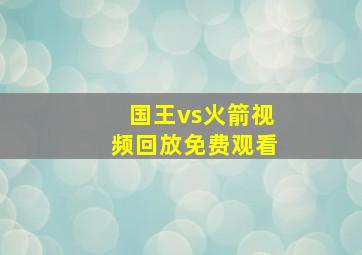 国王vs火箭视频回放免费观看