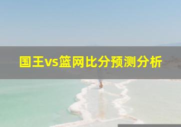 国王vs篮网比分预测分析