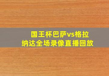 国王杯巴萨vs格拉纳达全场录像直播回放