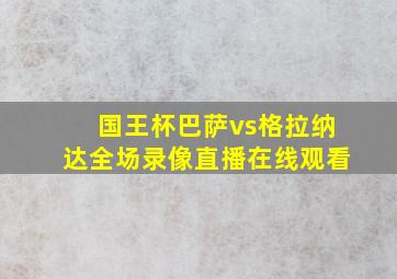 国王杯巴萨vs格拉纳达全场录像直播在线观看