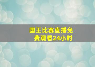 国王比赛直播免费观看24小时