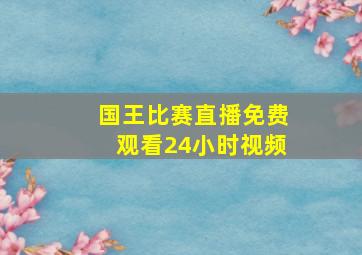 国王比赛直播免费观看24小时视频