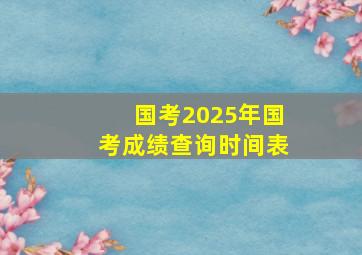 国考2025年国考成绩查询时间表