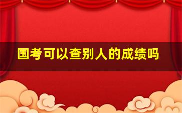 国考可以查别人的成绩吗