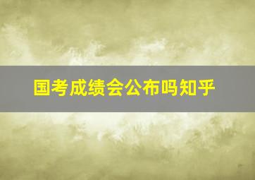 国考成绩会公布吗知乎