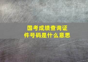 国考成绩查询证件号码是什么意思