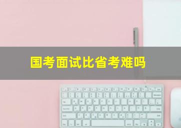 国考面试比省考难吗