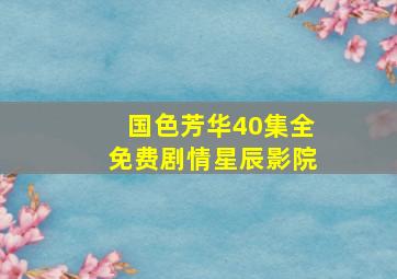 国色芳华40集全免费剧情星辰影院