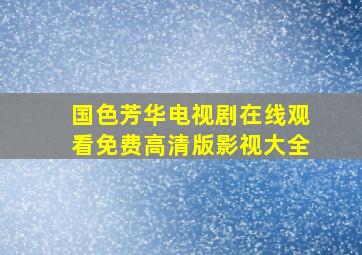 国色芳华电视剧在线观看免费高清版影视大全